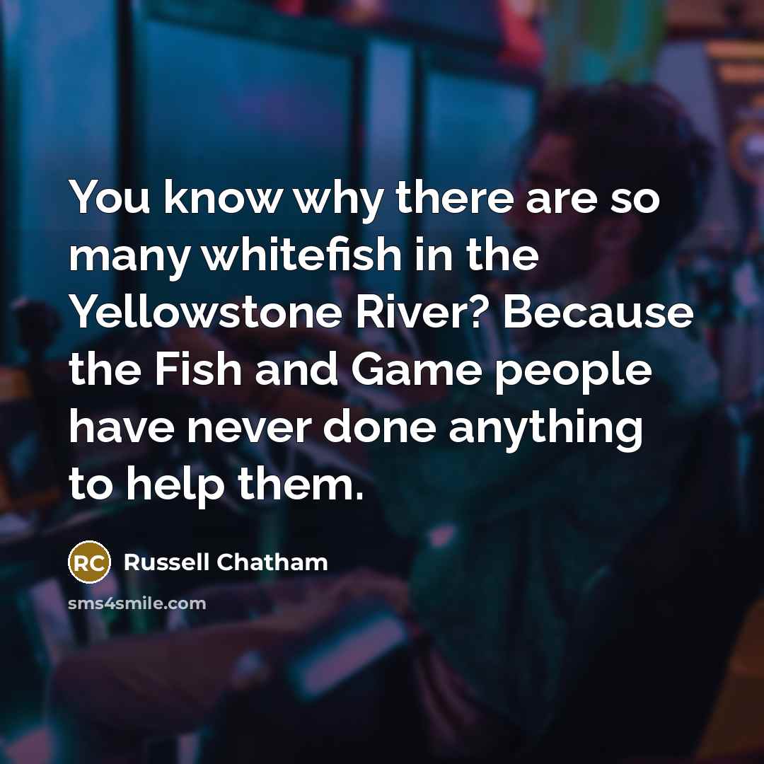 “You know why there are so many whitefish in the…” quote by Russell Chatham