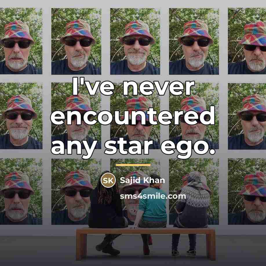 “I've never encountered any star ego.…” quote by Sajid Khan