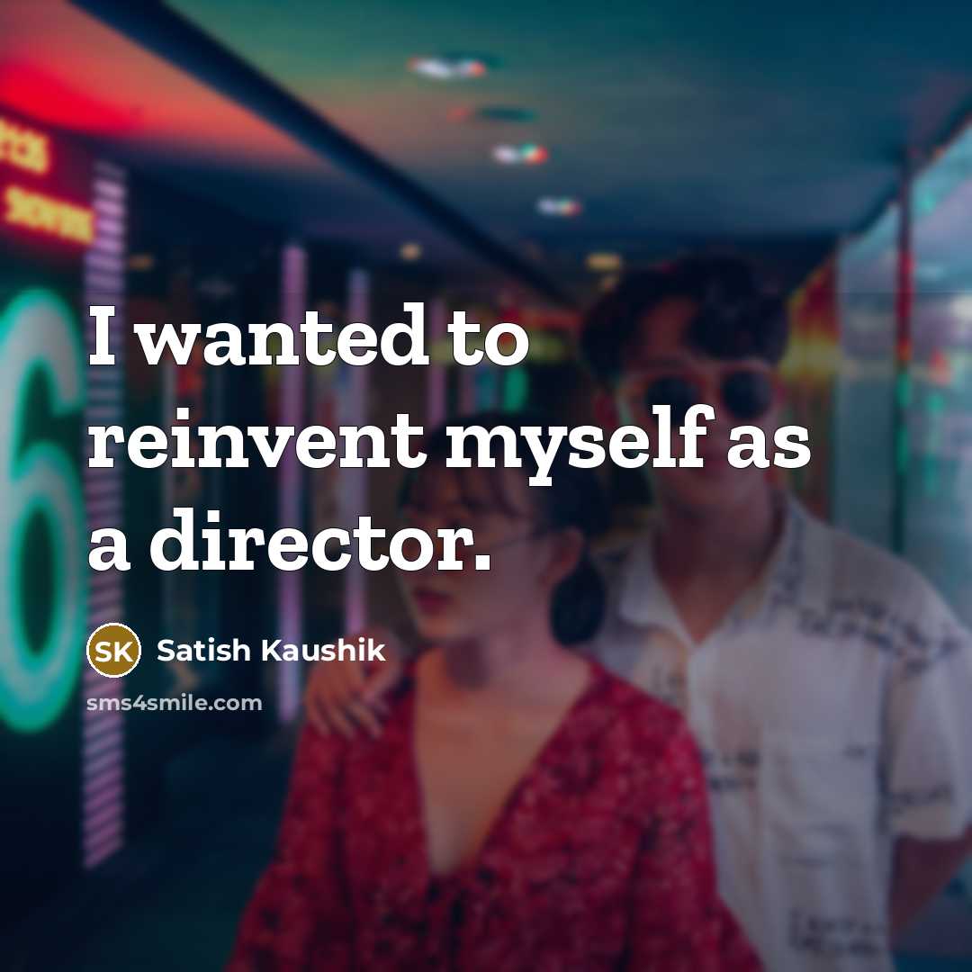 “I wanted to reinvent myself as a director.…” quote by Satish Kaushik