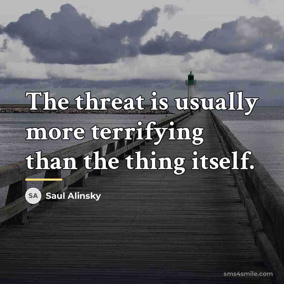 “The threat is usually more terrifying than the thing itself.…” quote by Saul Alinsky