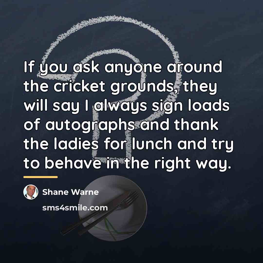 “If you ask anyone around the cricket grounds, they will…” quote by Shane Warne