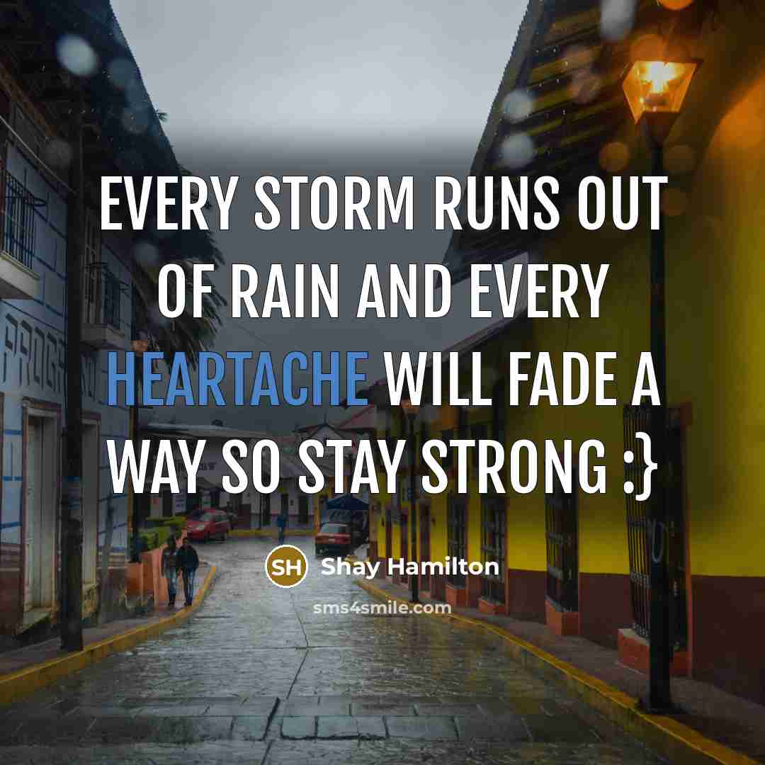 “Every storm runs out of rain and every heartache will…” quote by Shay Hamilton