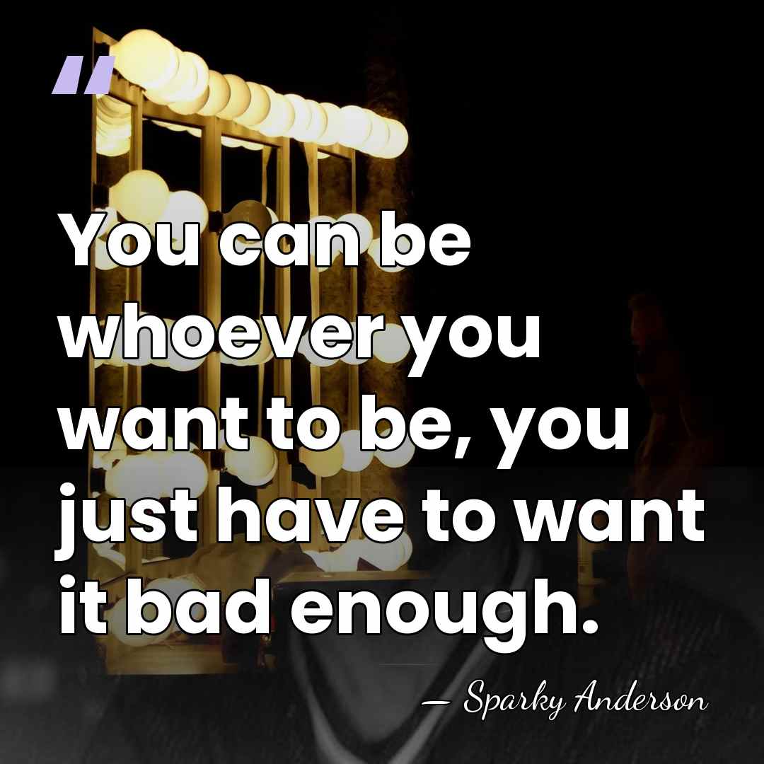 You can be whoever you want to be, you just have to&hellip; - Sparky Anderson