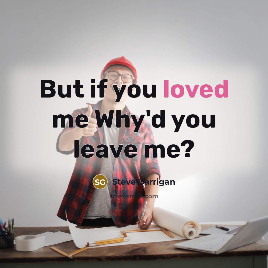 “But if you loved me Why'd you leave me?” quote by Steve Garrigan