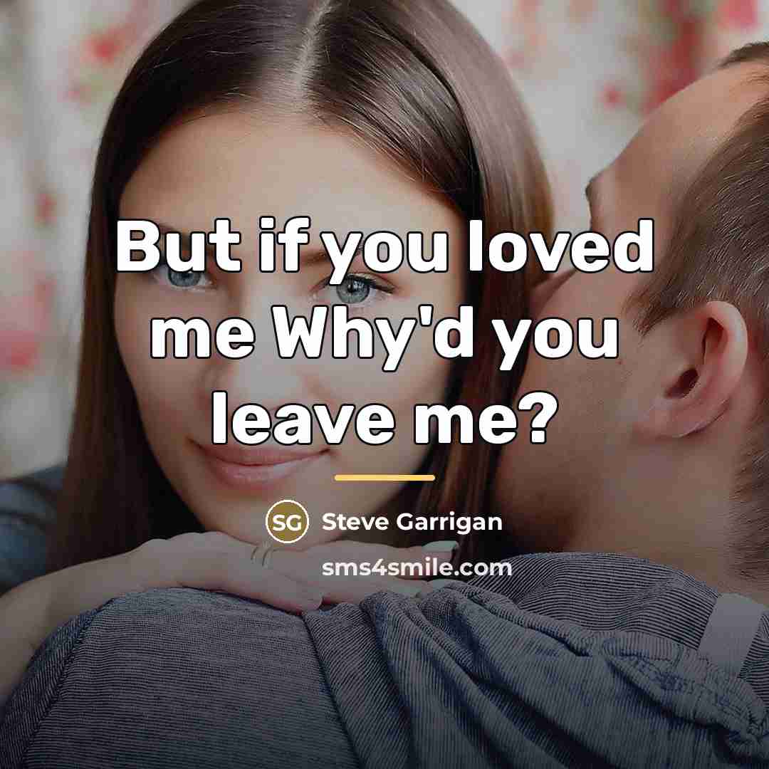 “But if you loved me Why'd you leave me?…” quote by Steve Garrigan
