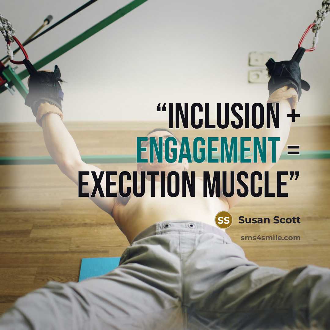 “inclusion + engagement = execution muscle” quote by Susan Scott