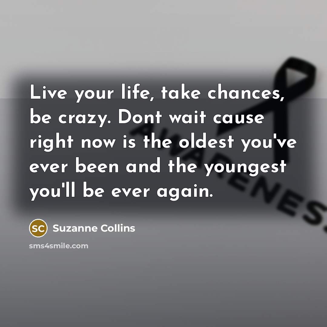 “Live your life, take chances, be crazy. Dont wait cause…” quote by Suzanne Collins