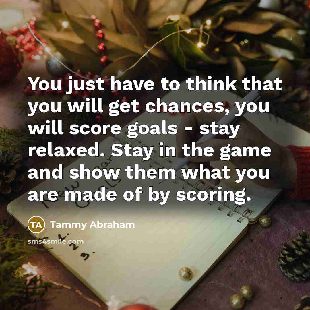 “You just have to think that you will get chances,…” quote by Tammy Abraham