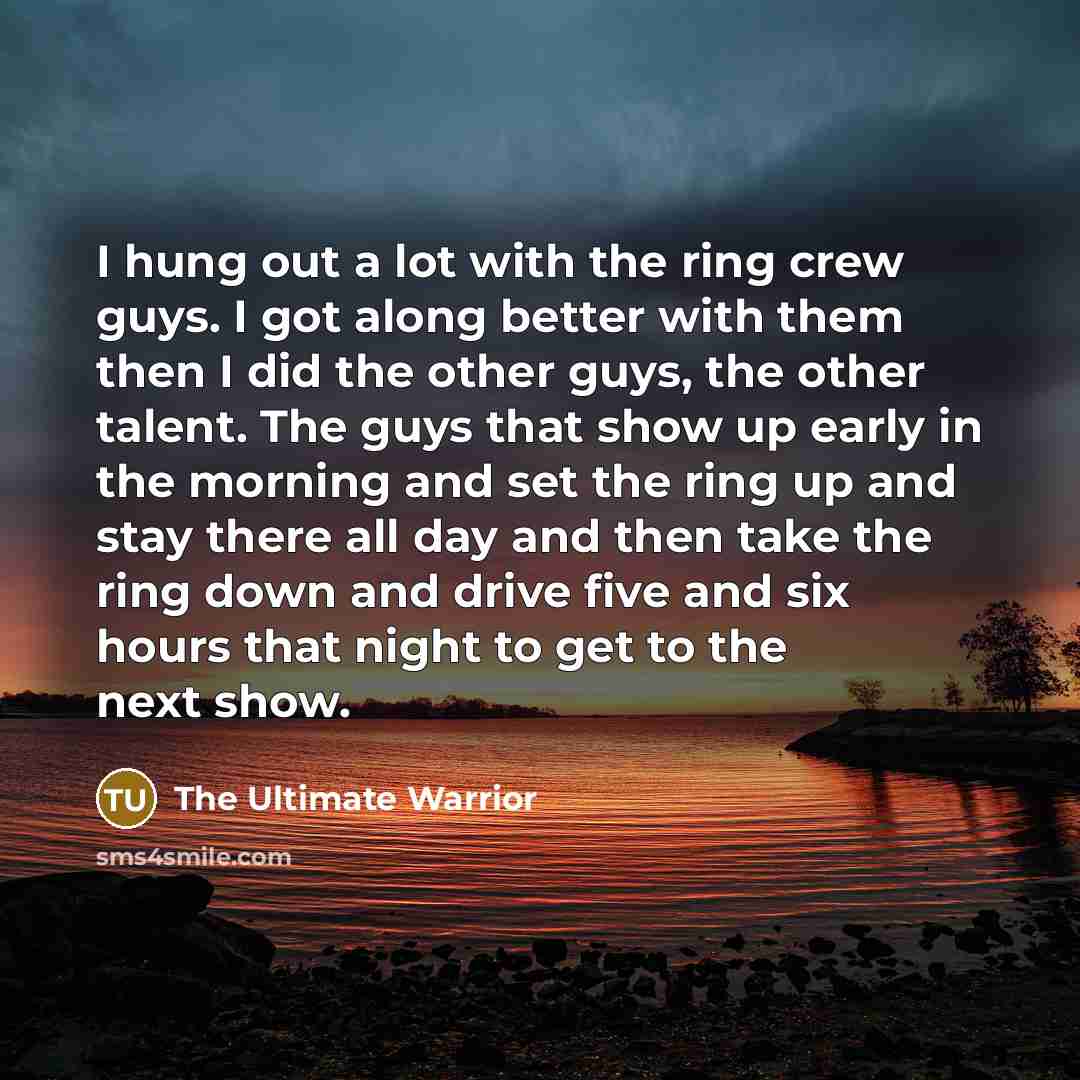 “I hung out a lot with the ring crew guys.…” quote by The Ultimate Warrior