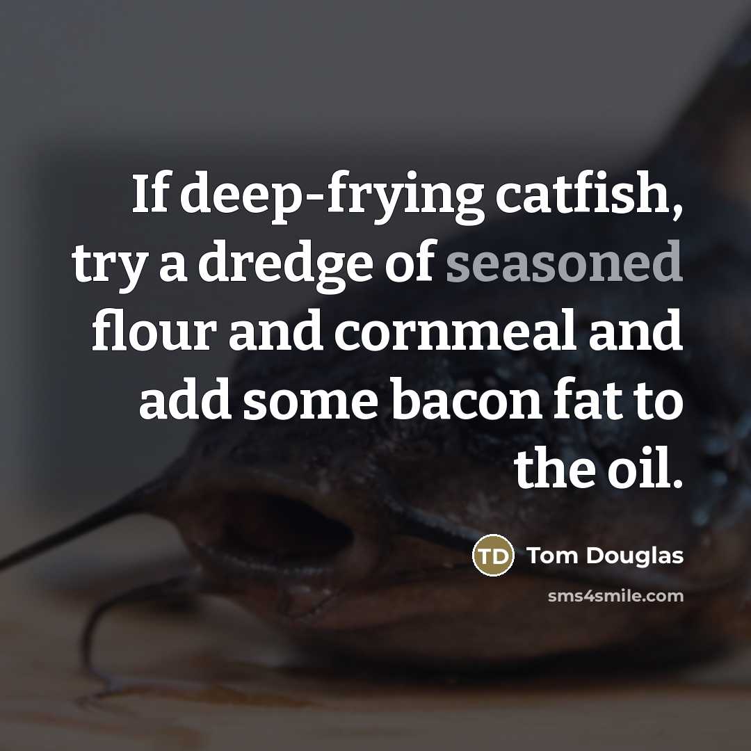 “If deep-frying catfish, try a dredge of seasoned flour and…” quote by Tom Douglas