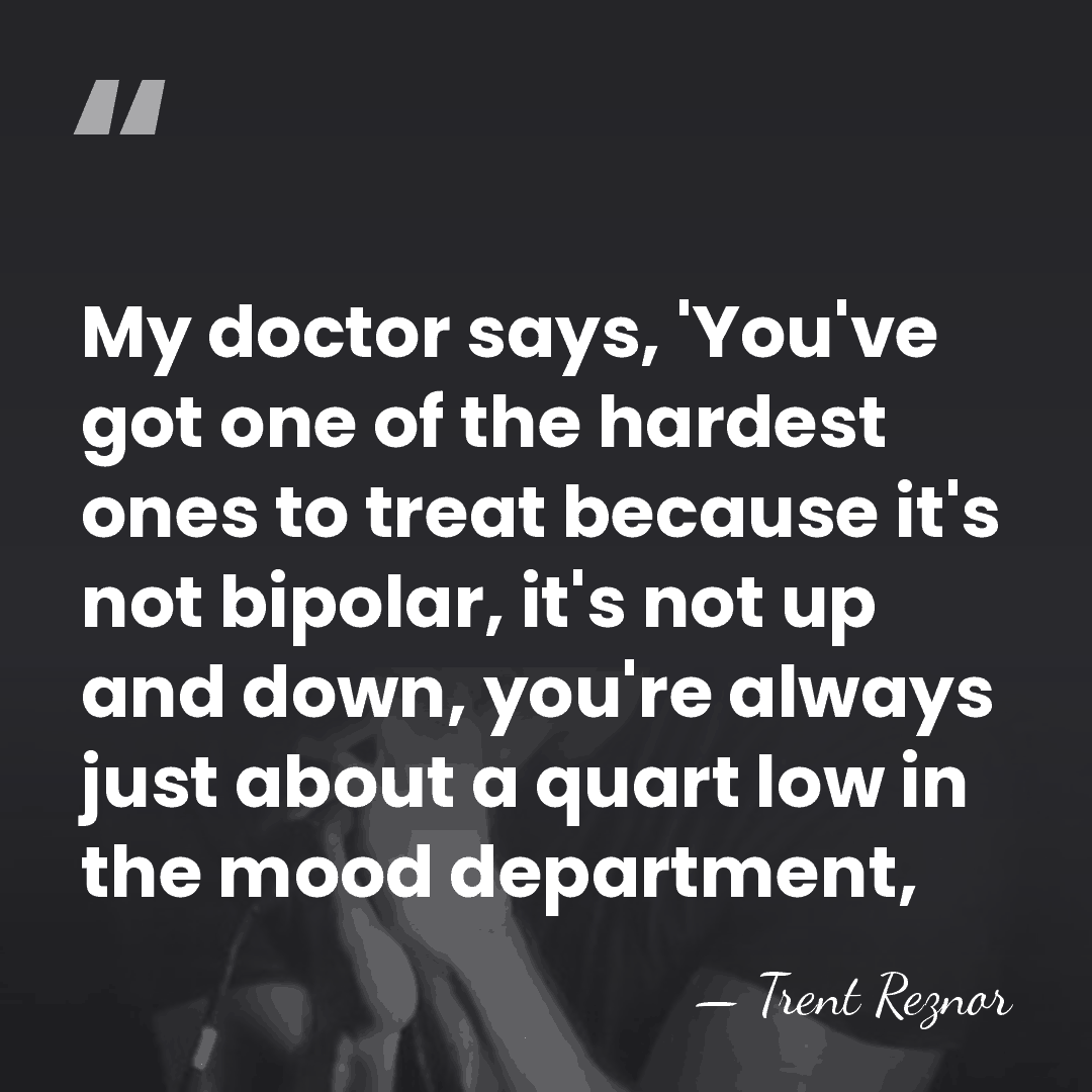 My doctor says, 'You've got one of the hardest ones to treat&hellip; - Trent Reznor