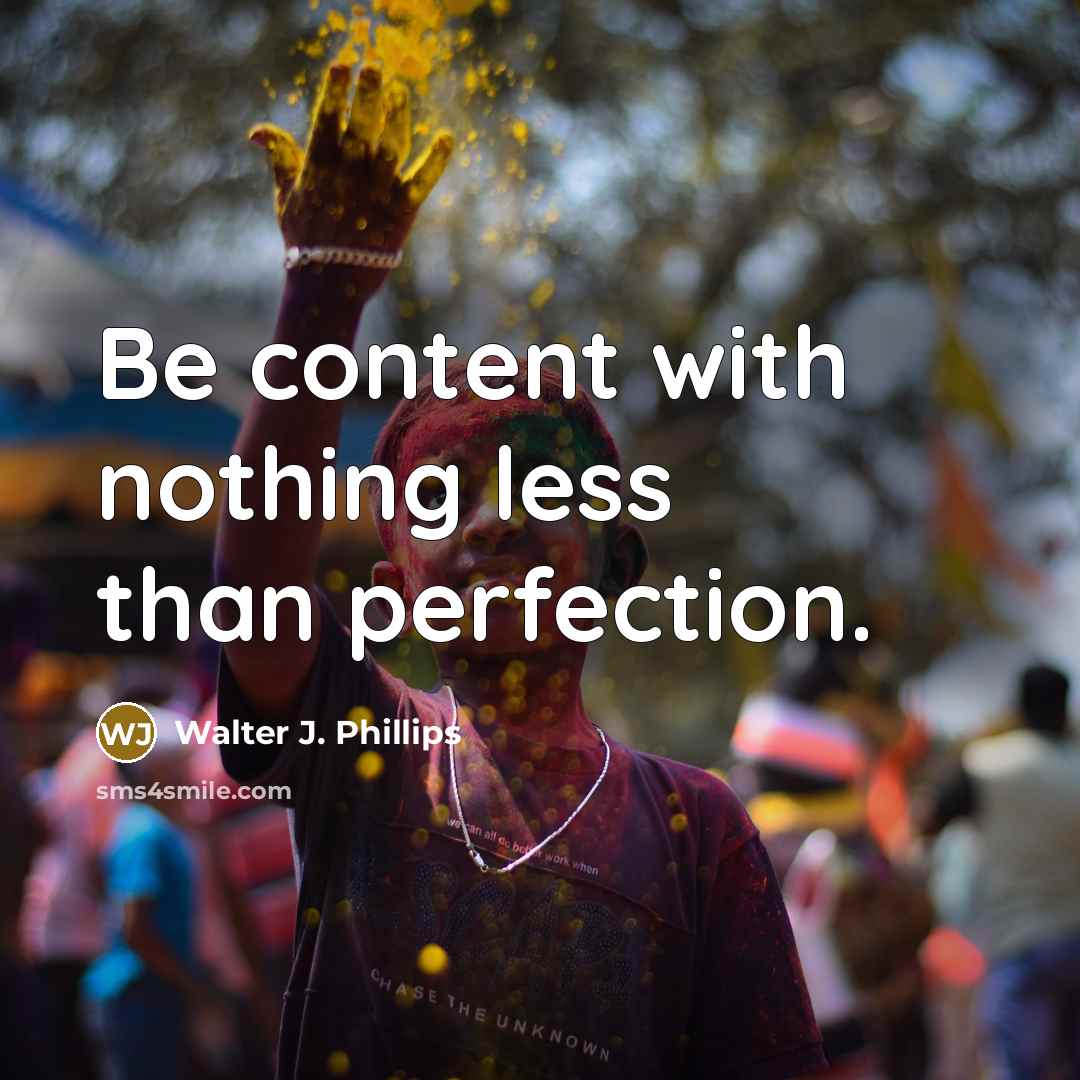 “Be content with nothing less than perfection.” quote by Walter J. Phillips