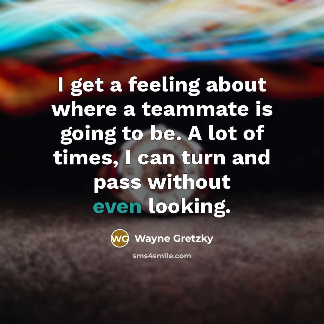 “I get a feeling about where a teammate is going…” quote by Wayne Gretzky