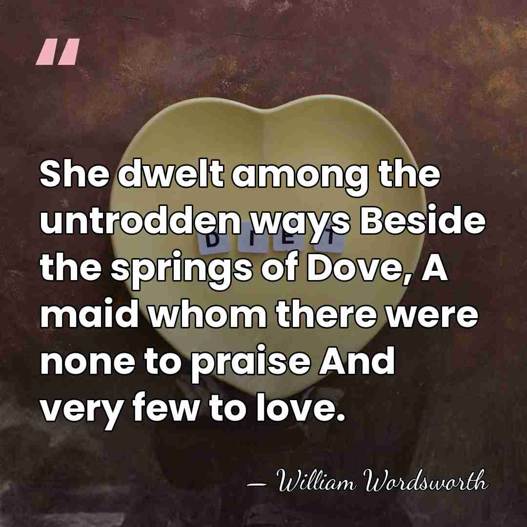 She dwelt among the untrodden ways Beside the springs of Dove, A&hellip; - William Wordsworth