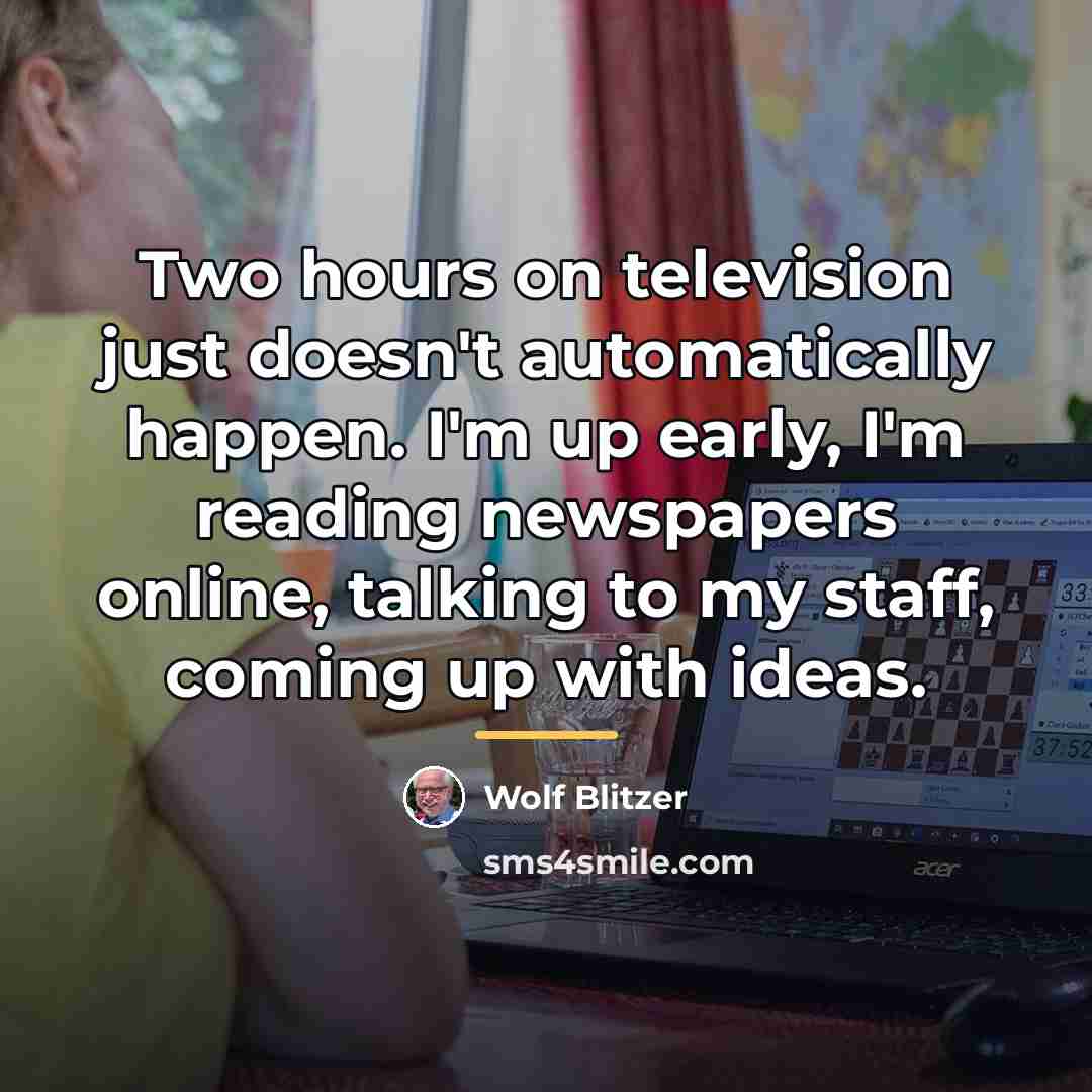 “Two hours on television just doesn't automatically happen. I'm up…” quote by Wolf Blitzer
