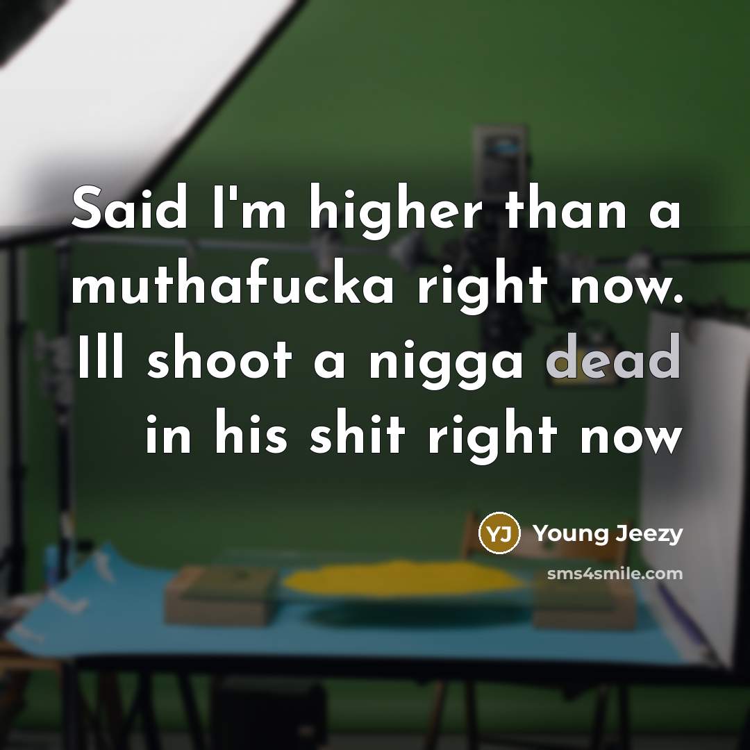 “Said I'm higher than a muthafucka right now. Ill shoot…” quote by Young Jeezy
