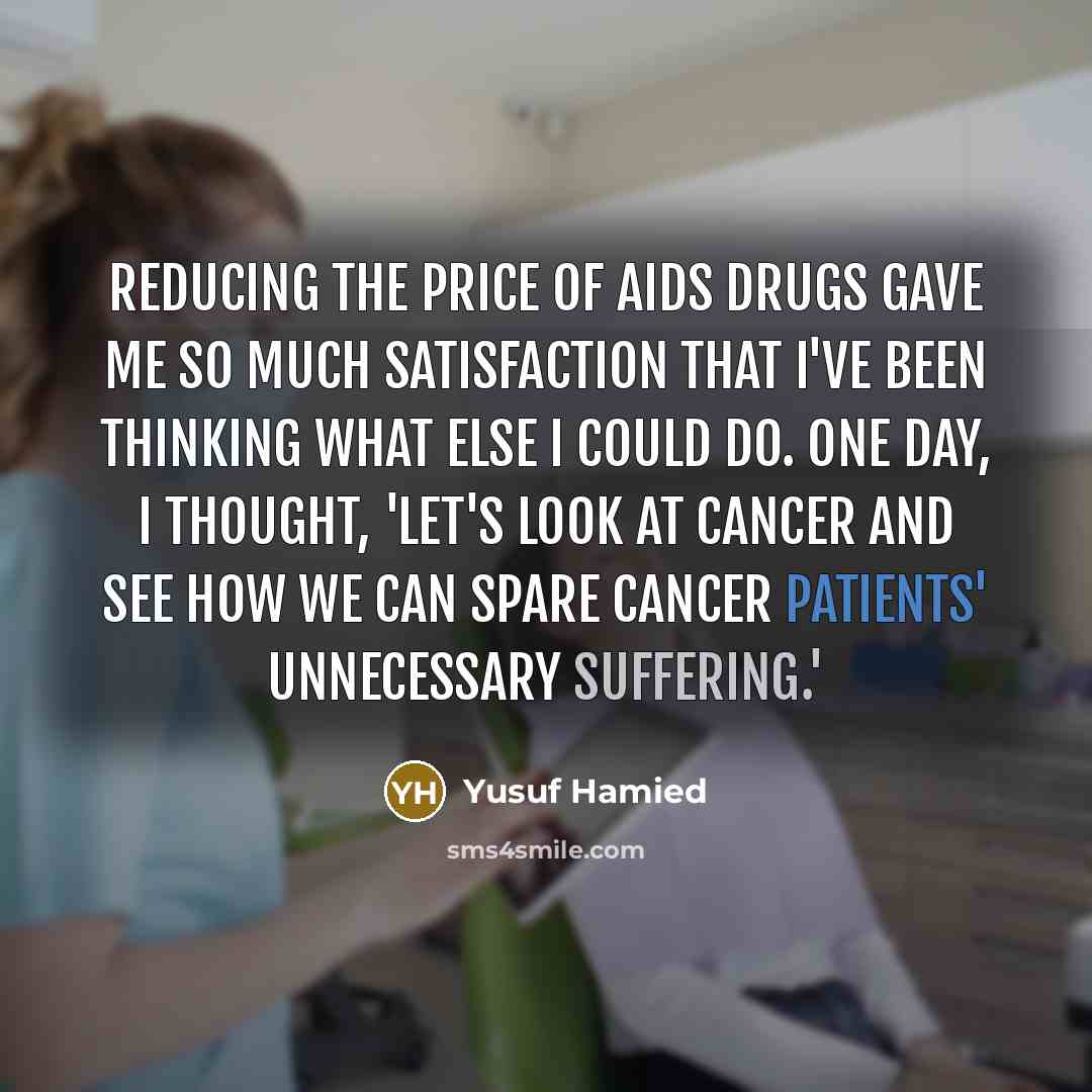 “Reducing the price of AIDS drugs gave me so much…” quote by Yusuf Hamied