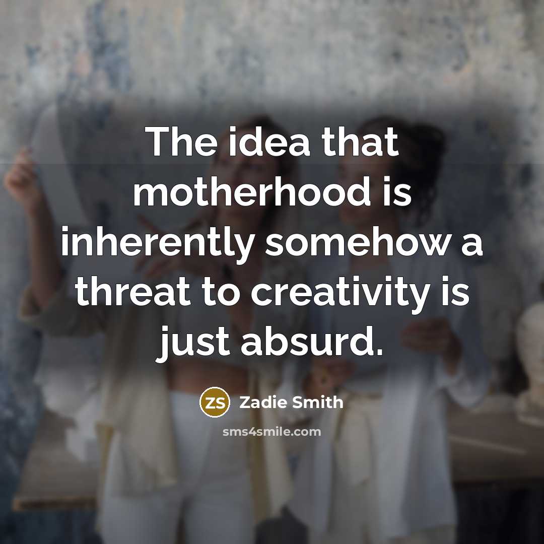 “The idea that motherhood is inherently somehow a threat to…” quote by Zadie Smith