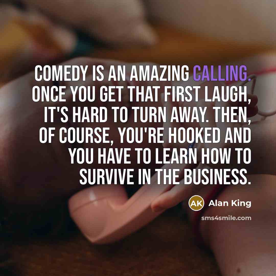 “Comedy is an amazing calling. Once you get that first…” quote by Alan King