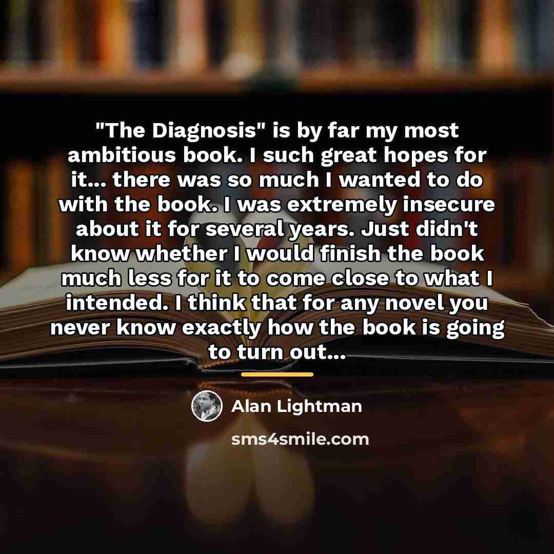 “"The Diagnosis" is by far my most ambitious book. I…” quote by Alan Lightman