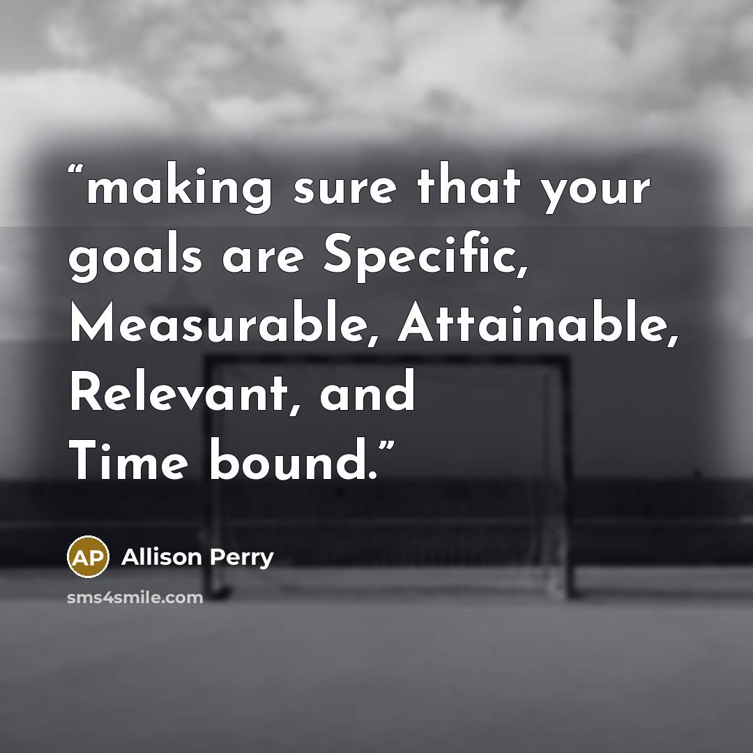 “making sure that your goals are Specific, Measurable, Attainable, Relevant, and Time bound.” quote by Allison Perry