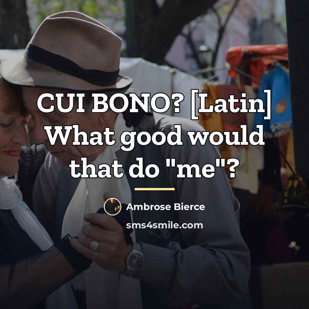 “CUI BONO? [Latin] What good would that do "me"?…” quote by Ambrose Bierce