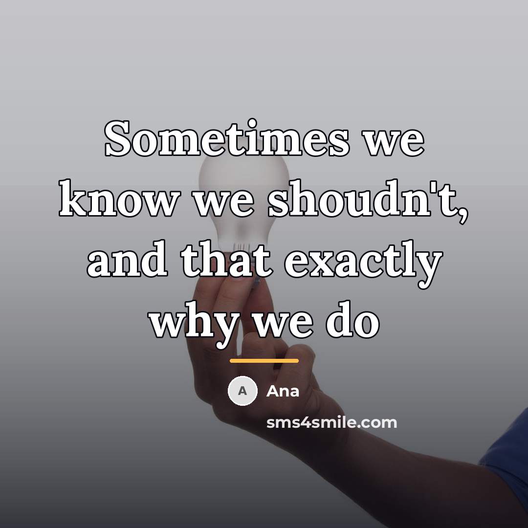 “Sometimes we know we shoudn't, and that exactly why we…” quote by Ana