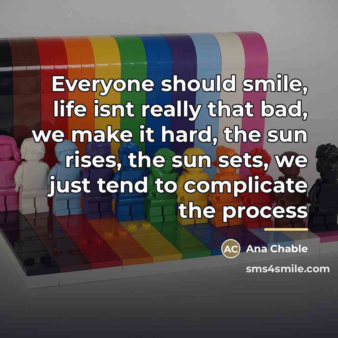 “Everyone should smile, life isnt really that bad, we make…” quote by Ana Chable