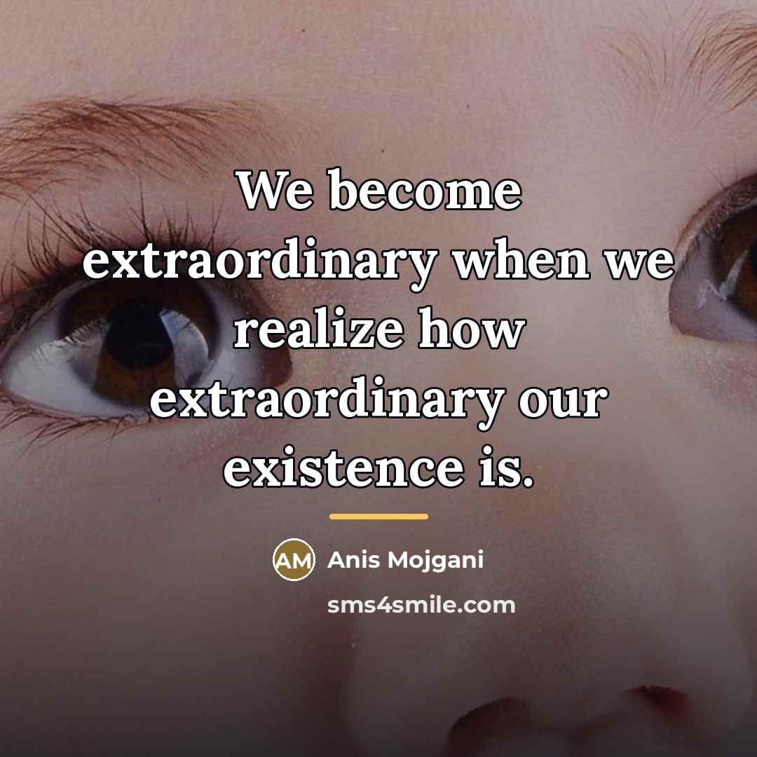 “We become extraordinary when we realize how extraordinary our existence…” quote by Anis Mojgani