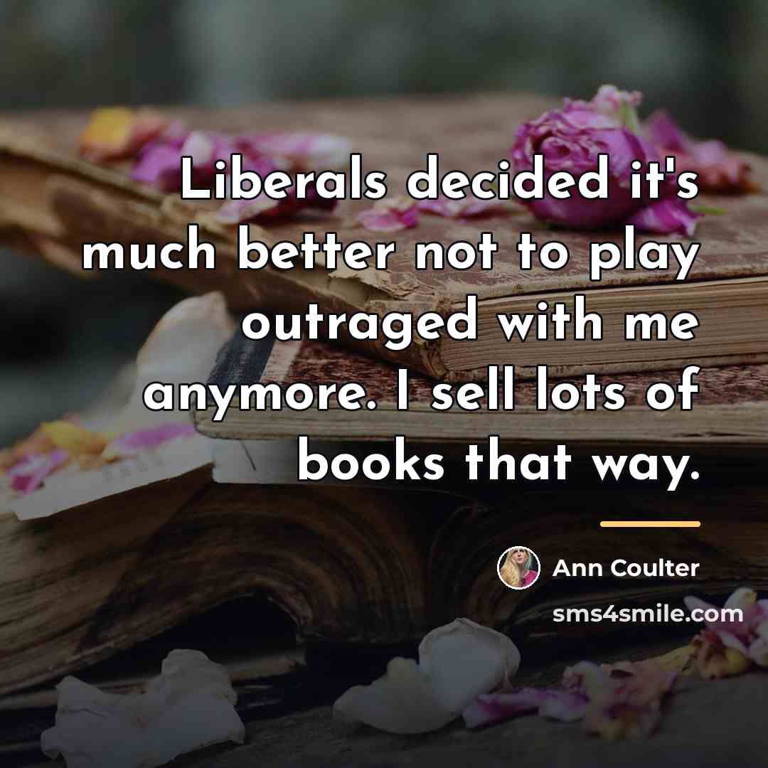“Liberals decided it's much better not to play outraged with…” quote by Ann Coulter