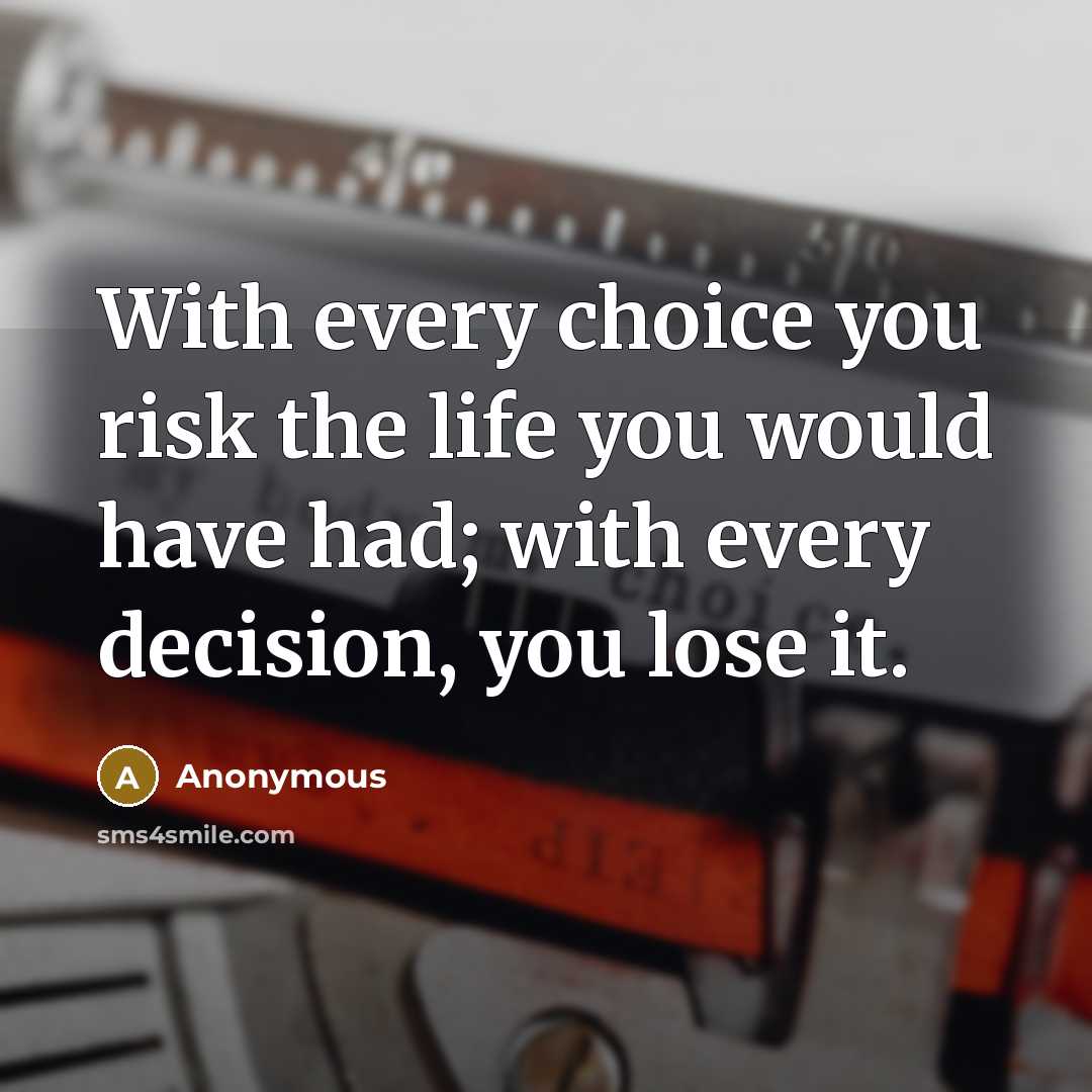 “With every choice you risk the life you would have…” quote by Anonymous