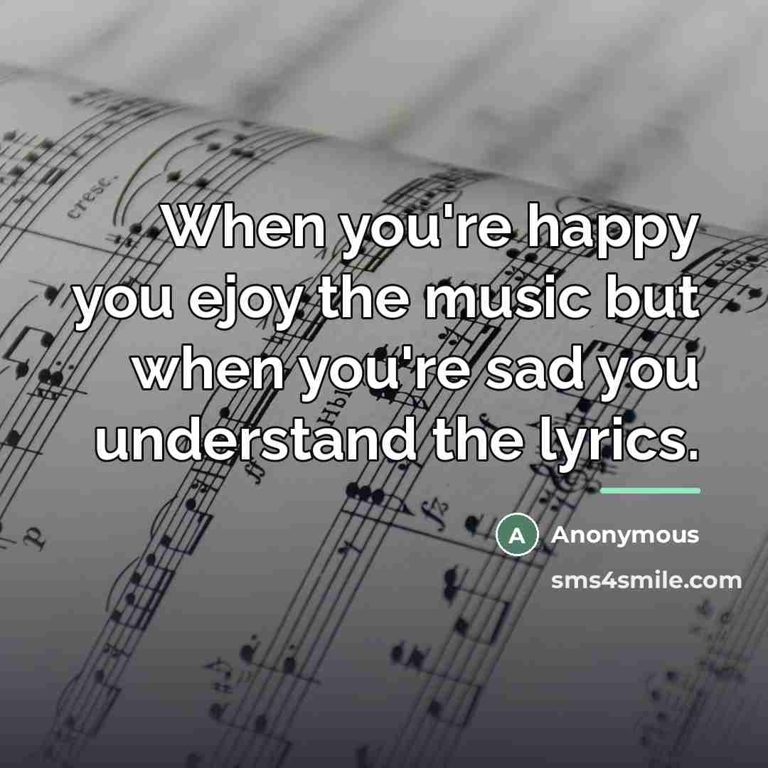“When you're happy you ejoy the music but when you're…” quote by Anonymous