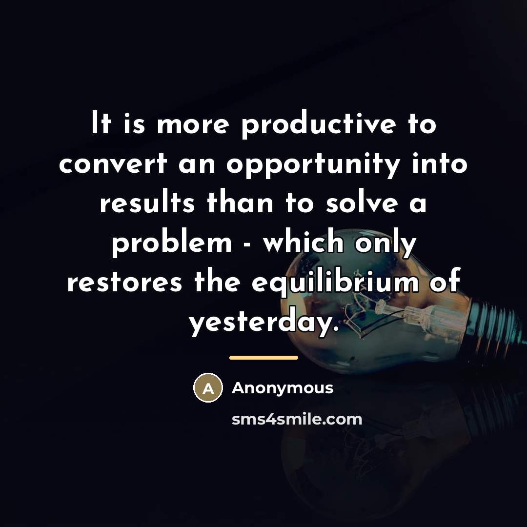 “It is more productive to convert an opportunity into results…” quote by Anonymous