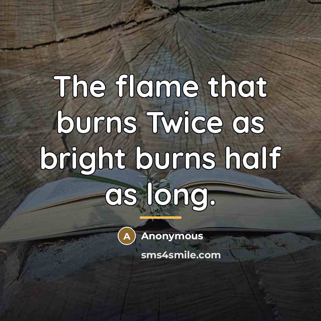 “The flame that burns Twice as bright burns half as…” quote by Anonymous