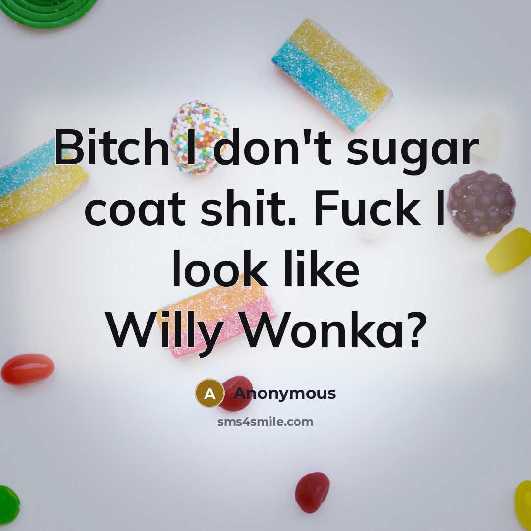 “Bitch I don't sugar coat shit. Fuck I look like…” quote by Anonymous