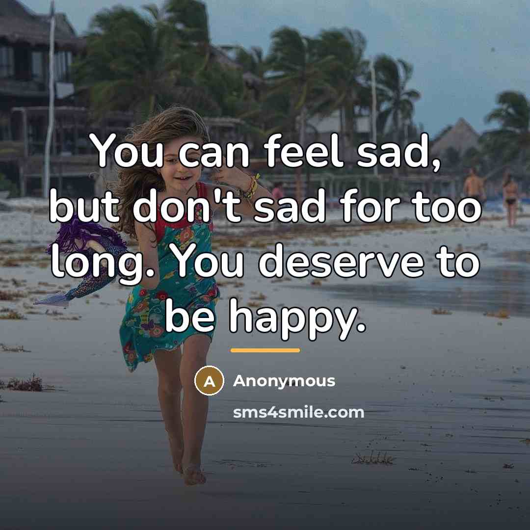 “You can feel sad, but don't sad for too long.…” quote by Anonymous