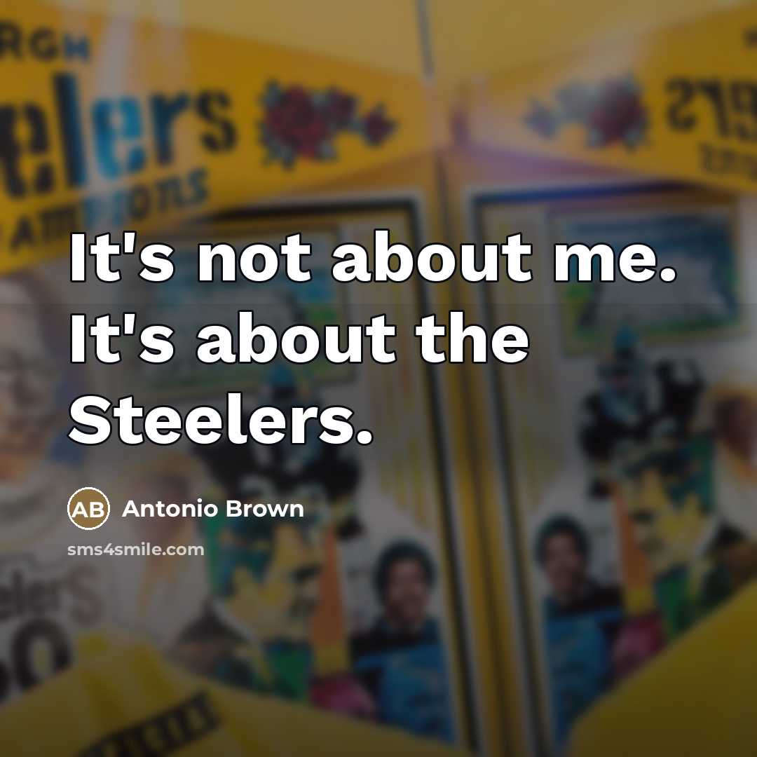 “It's not about me. It's about the Steelers.…” quote by Antonio Brown