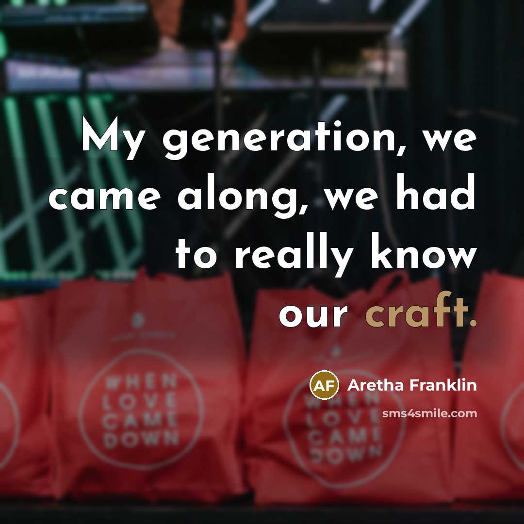 “My generation, we came along, we had to really know…” quote by Aretha Franklin