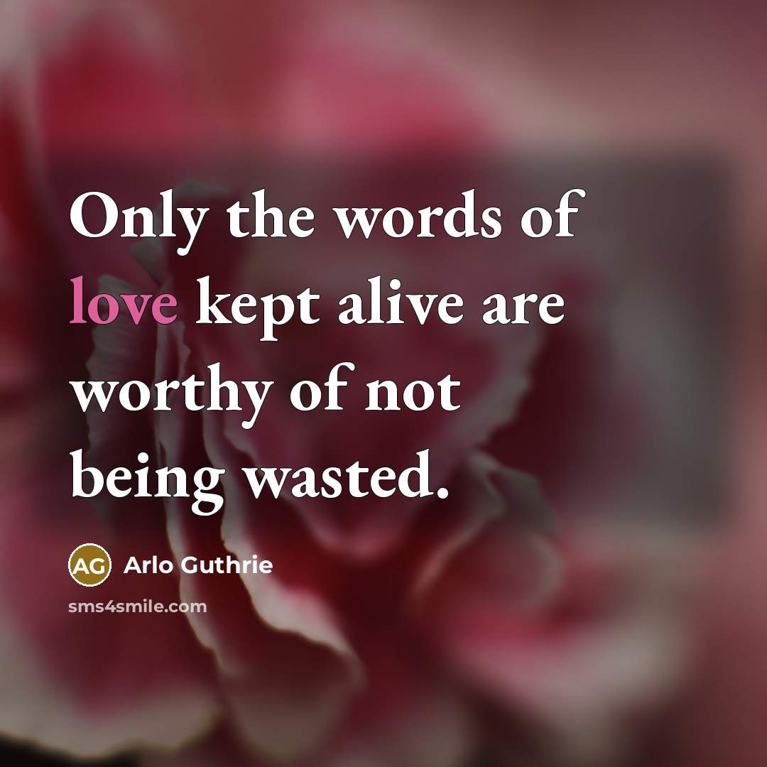 “Only the words of love kept alive are worthy of…” quote by Arlo Guthrie
