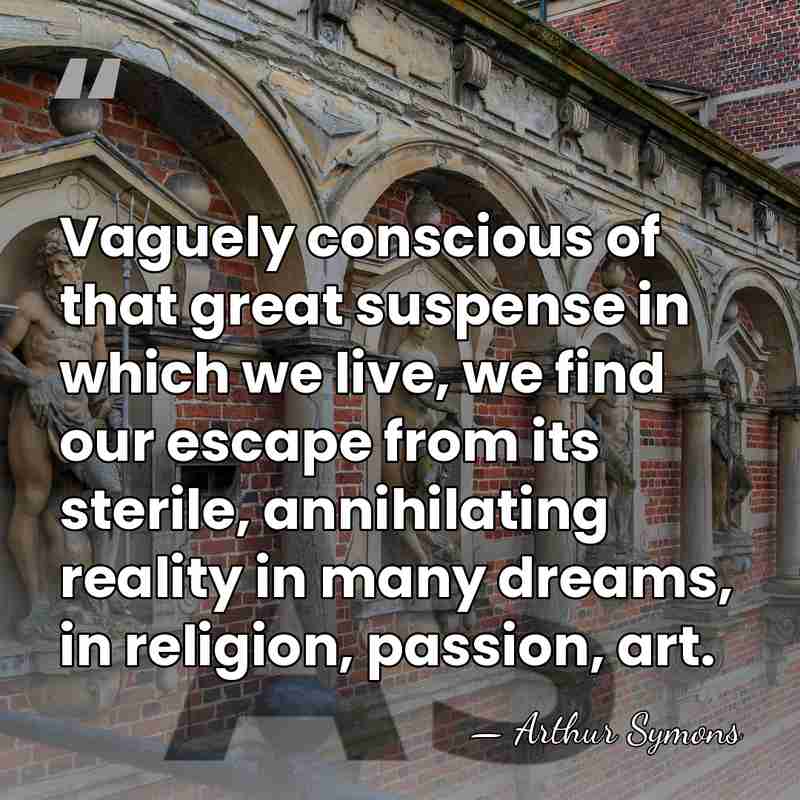 Vaguely conscious of that great suspense in which we live, we find&hellip; - Arthur Symons