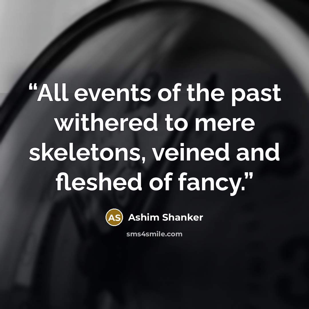 “All events of the past withered to mere skeletons, veined and fleshed of fancy.” quote by Ashim Shanker