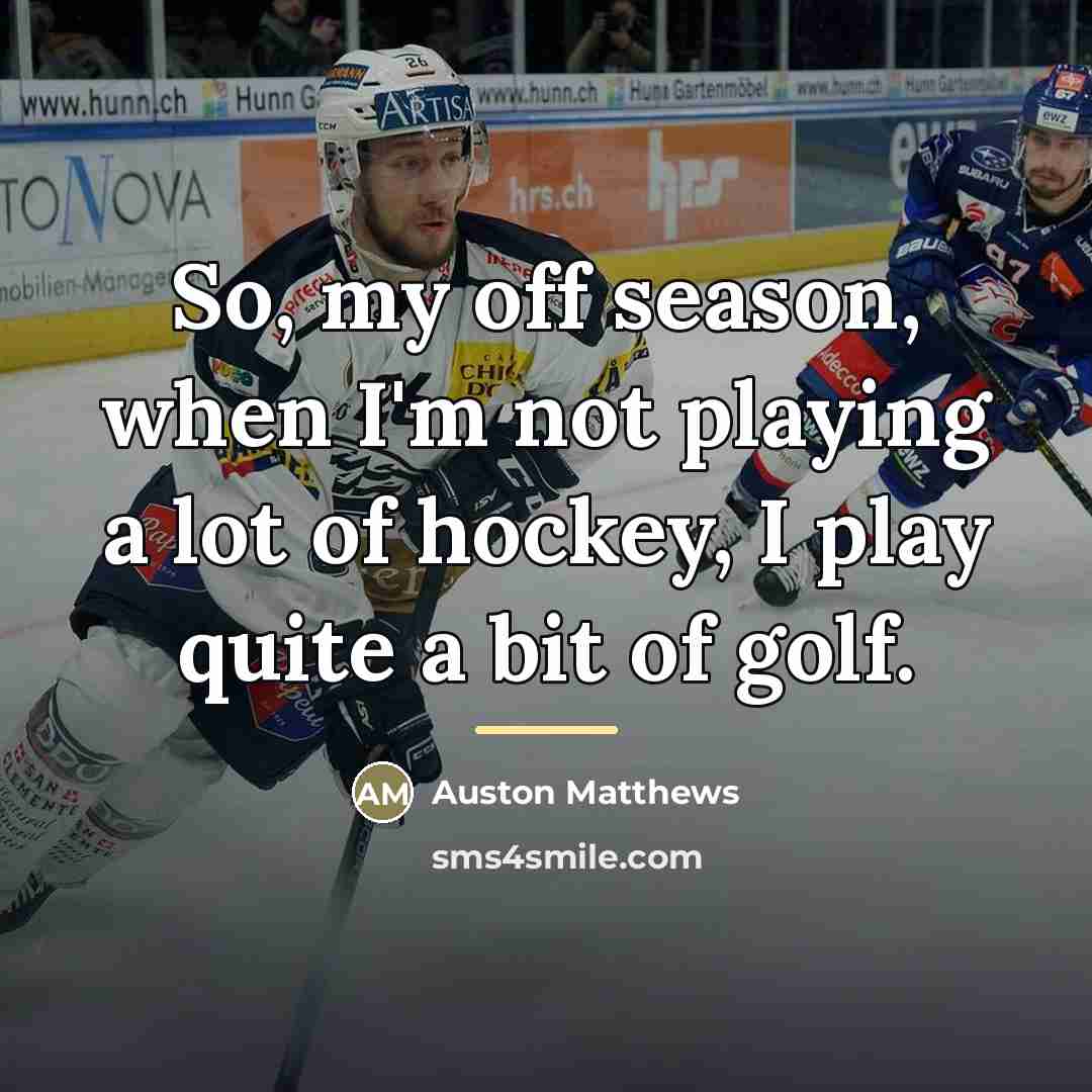 “So, my off season, when I'm not playing a lot…” quote by Auston Matthews