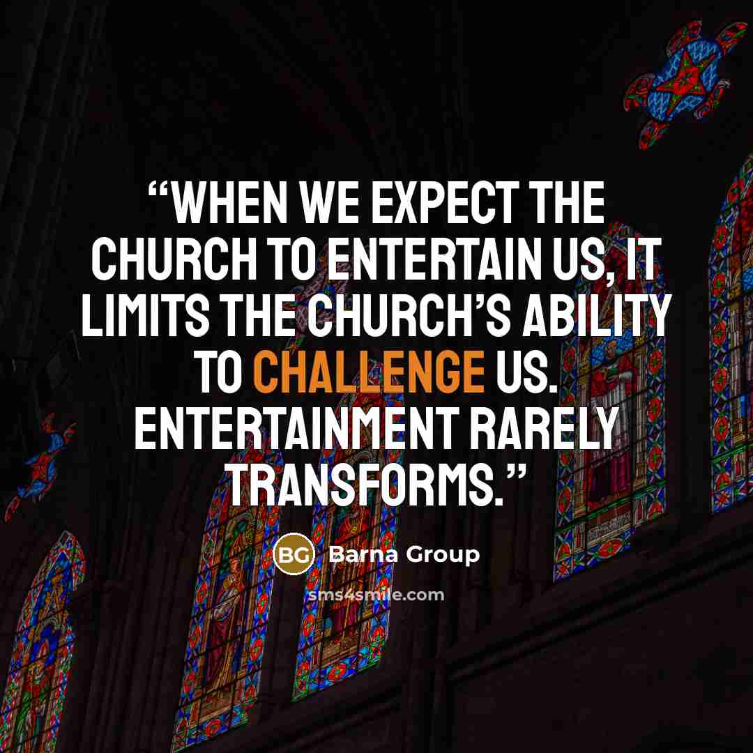 “when we expect the church to entertain us, it limits the church’s ability to challenge us. Entertainment rarely transforms.” quote by Barna Group