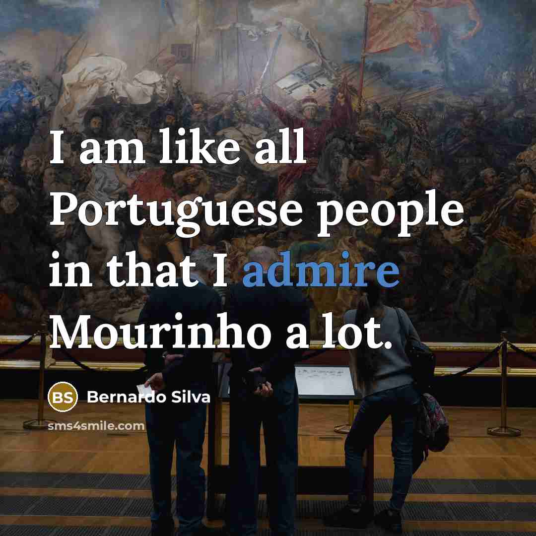“I am like all Portuguese people in that I admire…” quote by Bernardo Silva