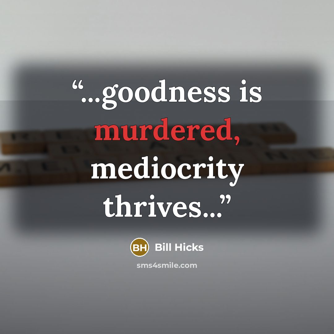 “...goodness is murdered, mediocrity thrives...” quote by Bill Hicks