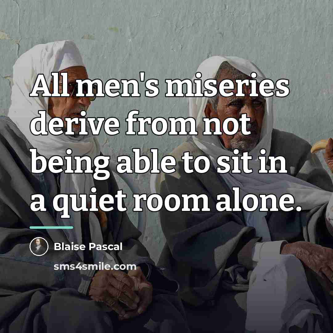 “All men's miseries derive from not being able to sit…” quote by Blaise Pascal