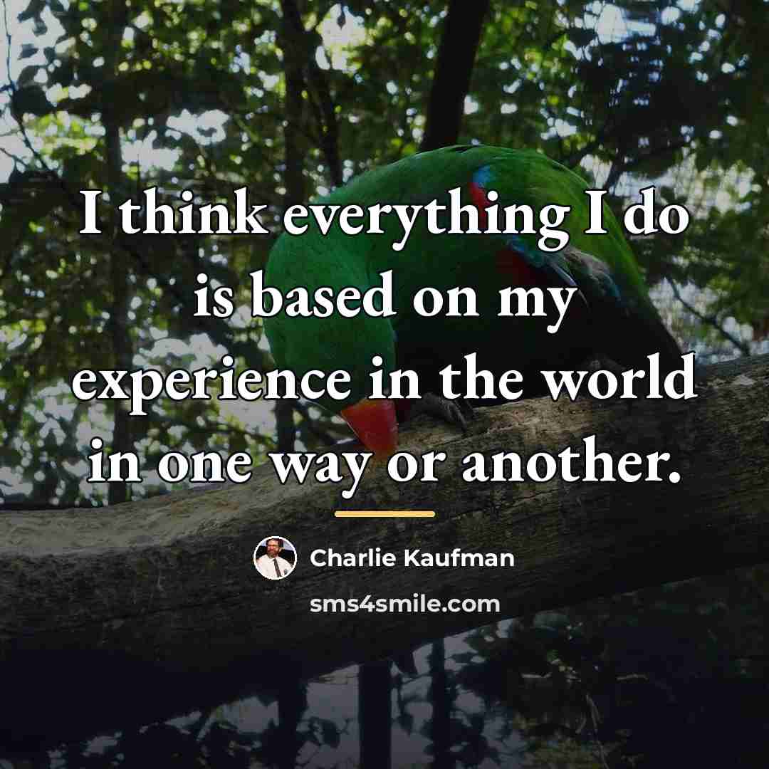 “I think everything I do is based on my experience…” quote by Charlie Kaufman