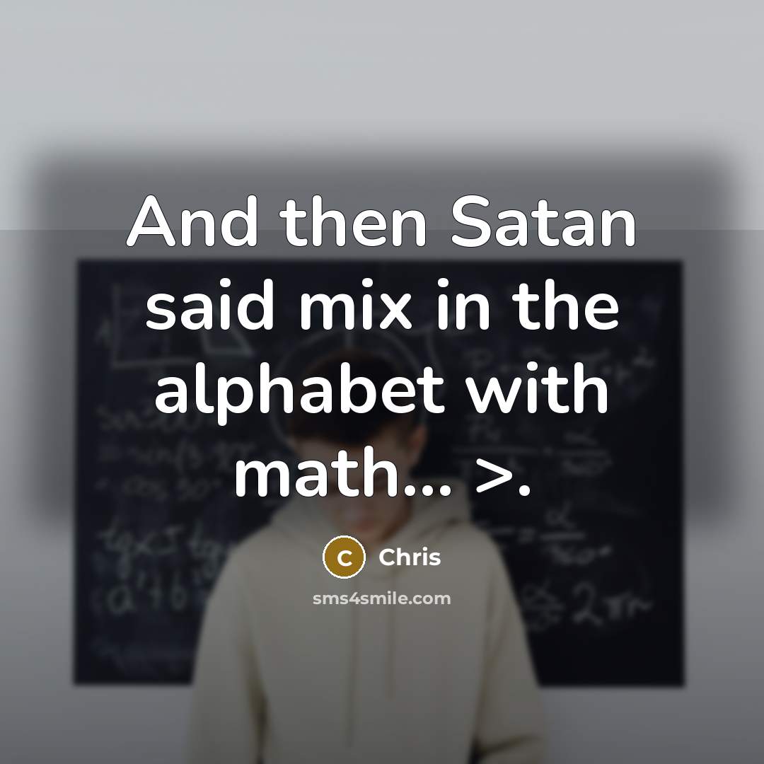 “And then Satan said mix in the alphabet with math...…” quote by Chris