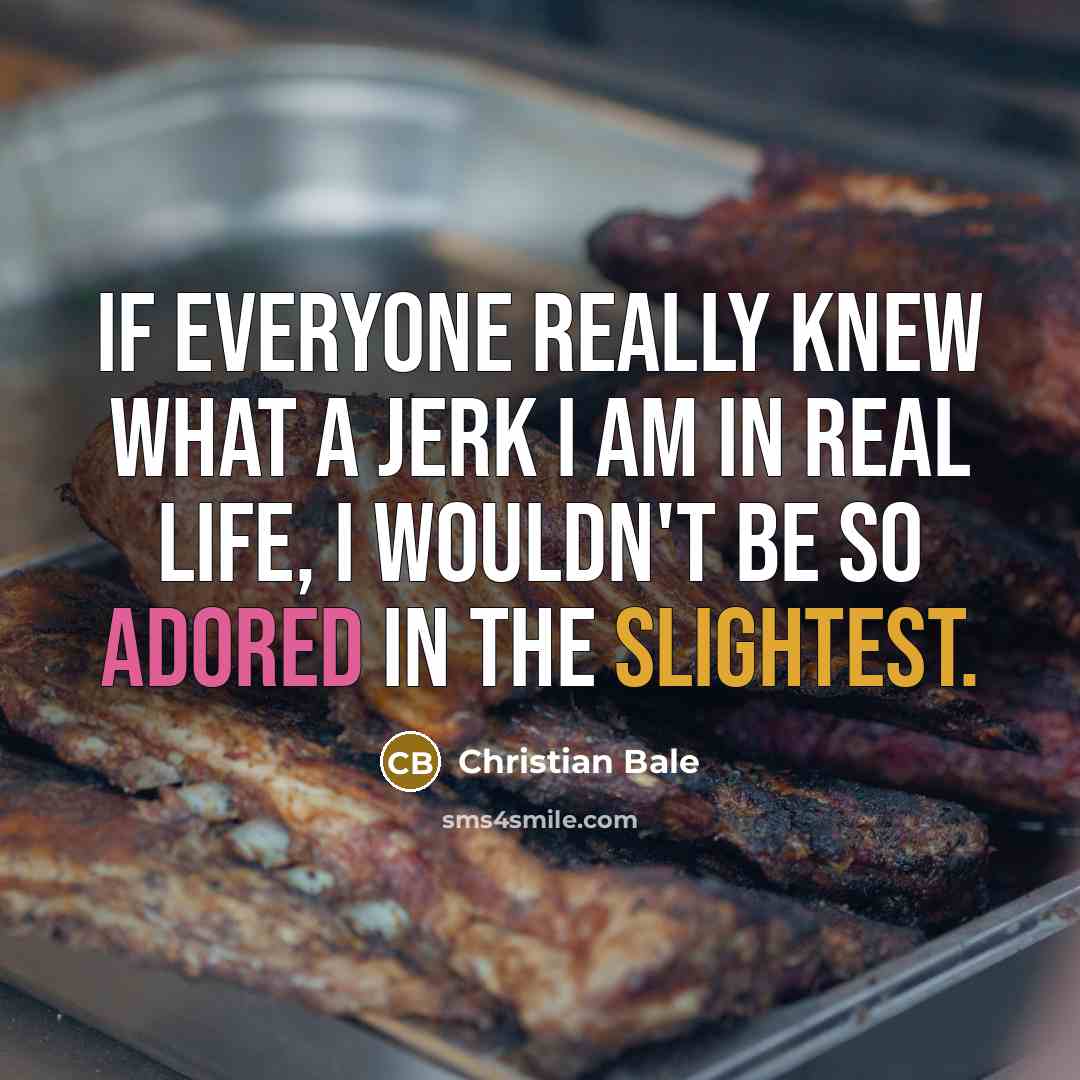 “If everyone really knew what a jerk I am in…” quote by Christian Bale