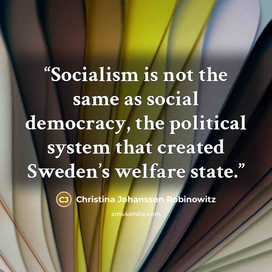 “Socialism is not the same as social democracy, the political system that created Sweden’s welfare state.” quote by Christina Johansson Robinowitz
